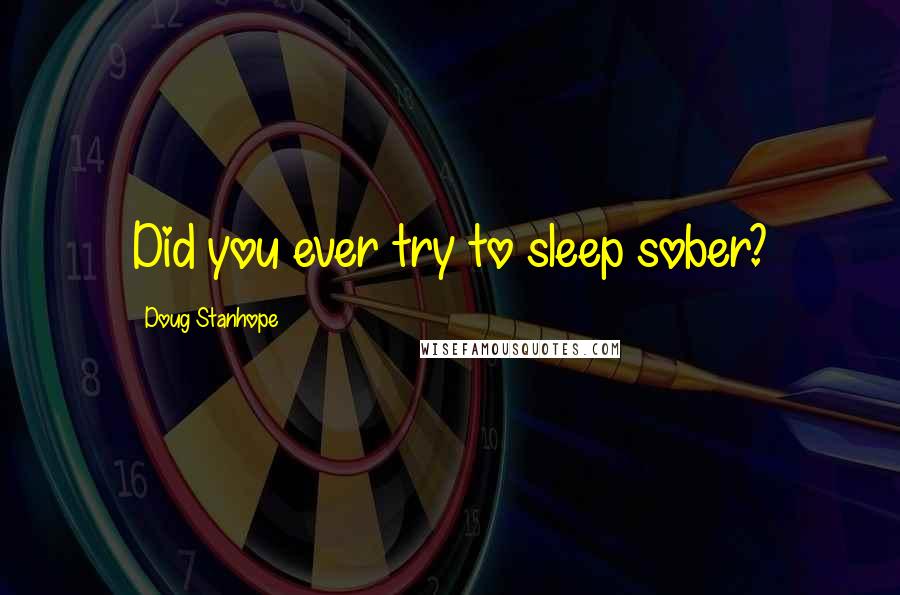 Doug Stanhope Quotes: Did you ever try to sleep sober?
