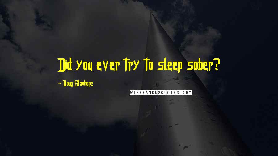 Doug Stanhope Quotes: Did you ever try to sleep sober?