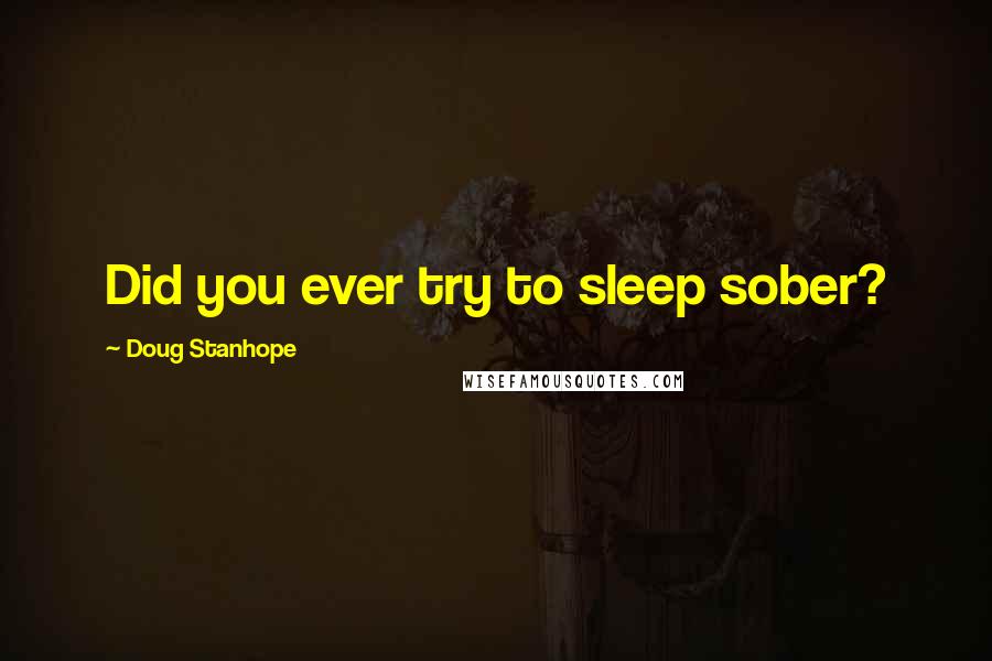 Doug Stanhope Quotes: Did you ever try to sleep sober?