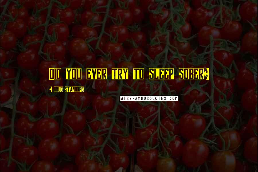 Doug Stanhope Quotes: Did you ever try to sleep sober?