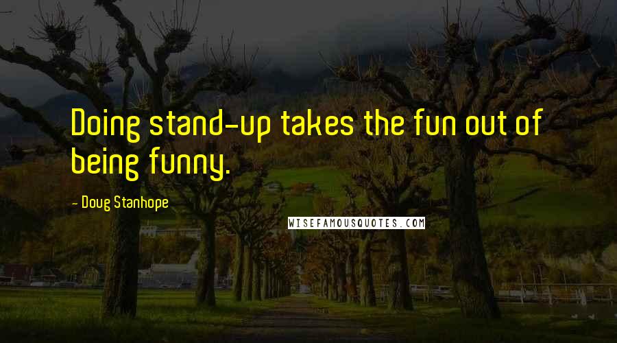 Doug Stanhope Quotes: Doing stand-up takes the fun out of being funny.