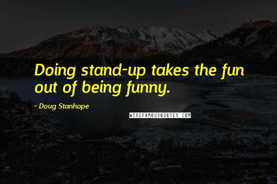 Doug Stanhope Quotes: Doing stand-up takes the fun out of being funny.