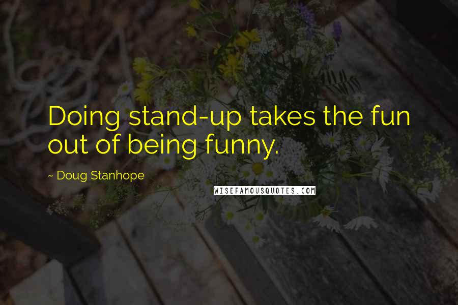 Doug Stanhope Quotes: Doing stand-up takes the fun out of being funny.