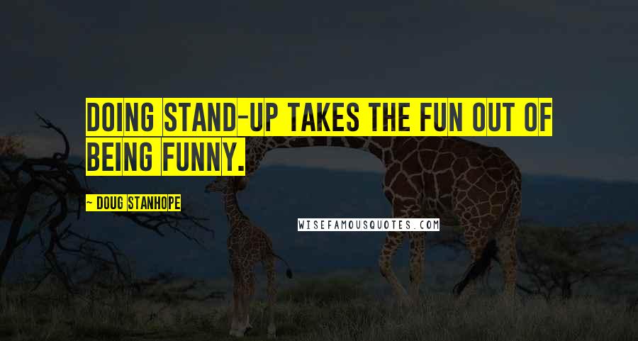 Doug Stanhope Quotes: Doing stand-up takes the fun out of being funny.