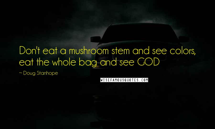 Doug Stanhope Quotes: Don't eat a mushroom stem and see colors, eat the whole bag and see GOD