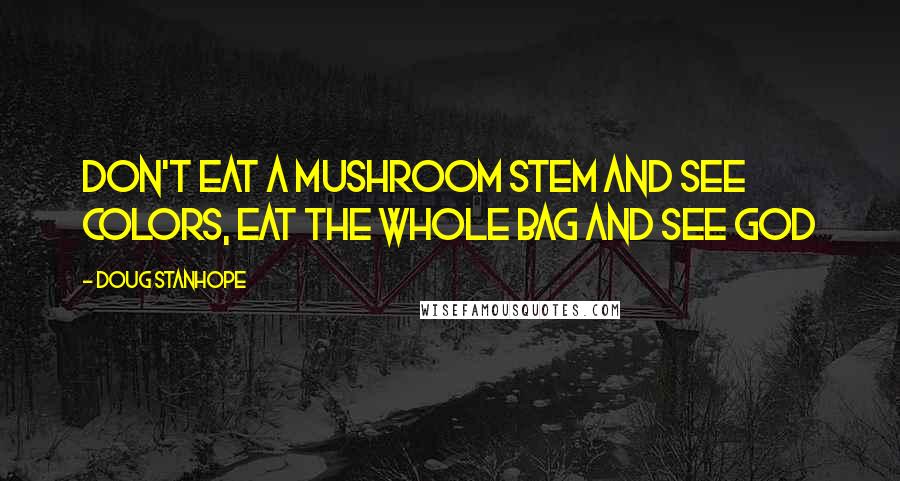 Doug Stanhope Quotes: Don't eat a mushroom stem and see colors, eat the whole bag and see GOD