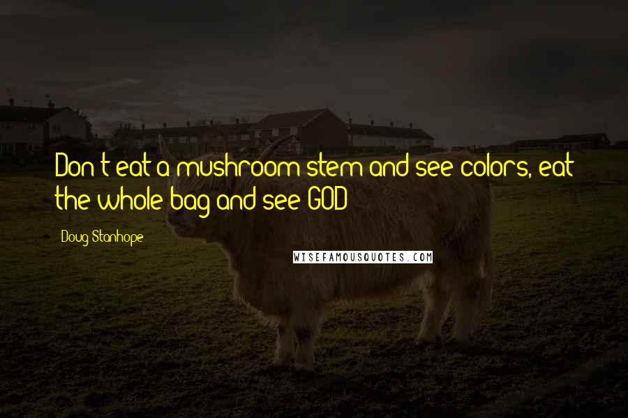 Doug Stanhope Quotes: Don't eat a mushroom stem and see colors, eat the whole bag and see GOD