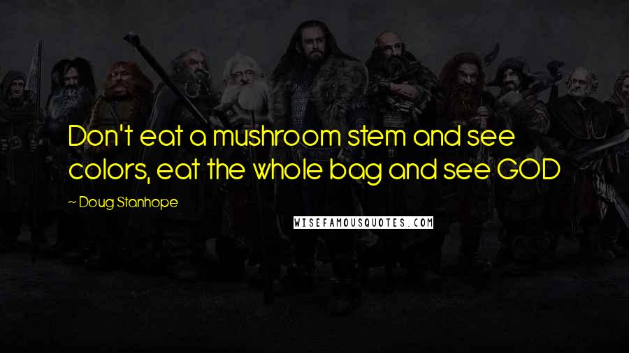 Doug Stanhope Quotes: Don't eat a mushroom stem and see colors, eat the whole bag and see GOD