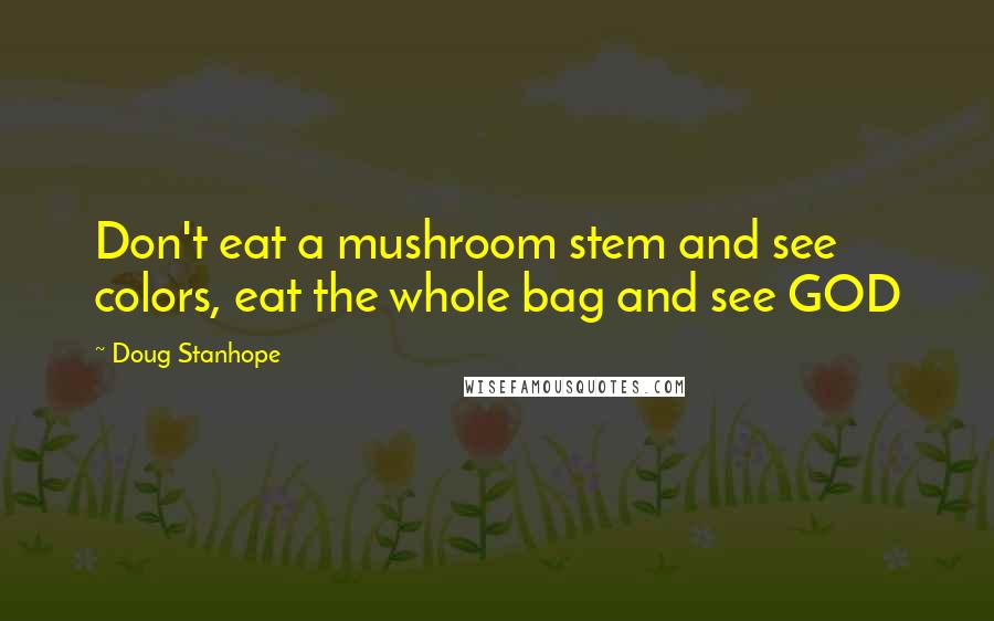 Doug Stanhope Quotes: Don't eat a mushroom stem and see colors, eat the whole bag and see GOD
