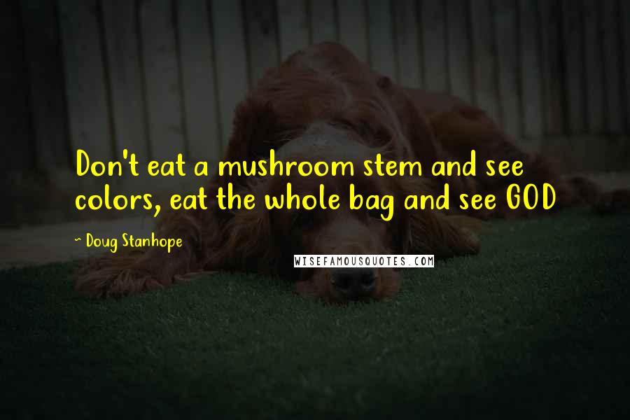 Doug Stanhope Quotes: Don't eat a mushroom stem and see colors, eat the whole bag and see GOD