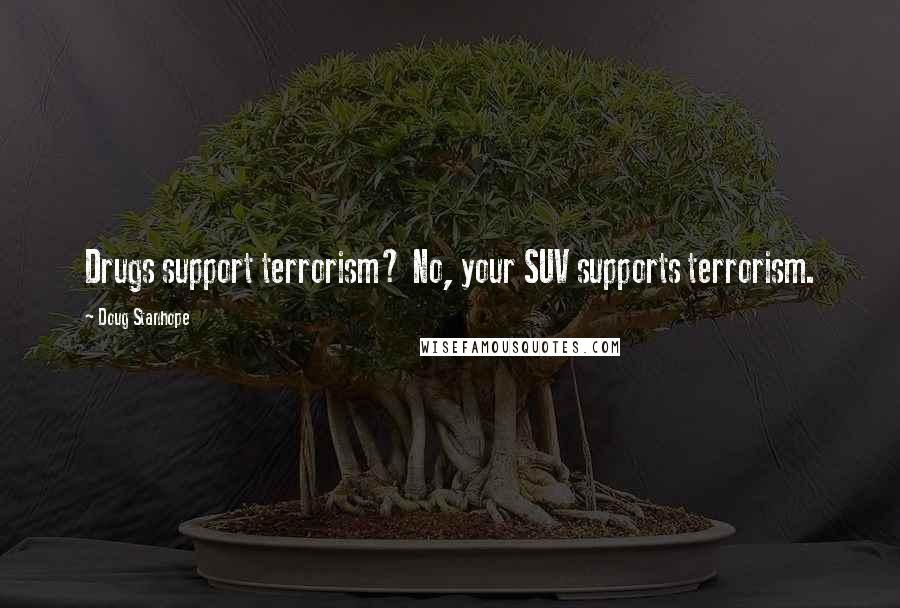 Doug Stanhope Quotes: Drugs support terrorism? No, your SUV supports terrorism.