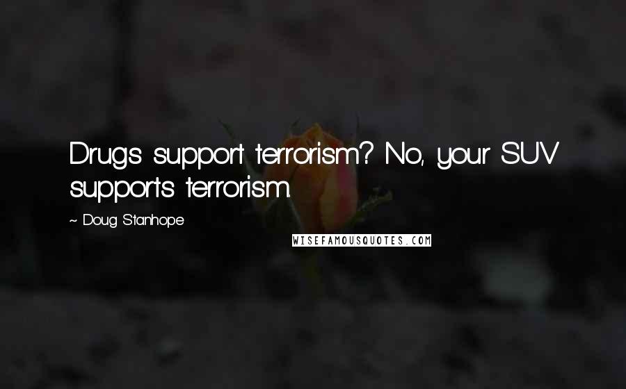 Doug Stanhope Quotes: Drugs support terrorism? No, your SUV supports terrorism.