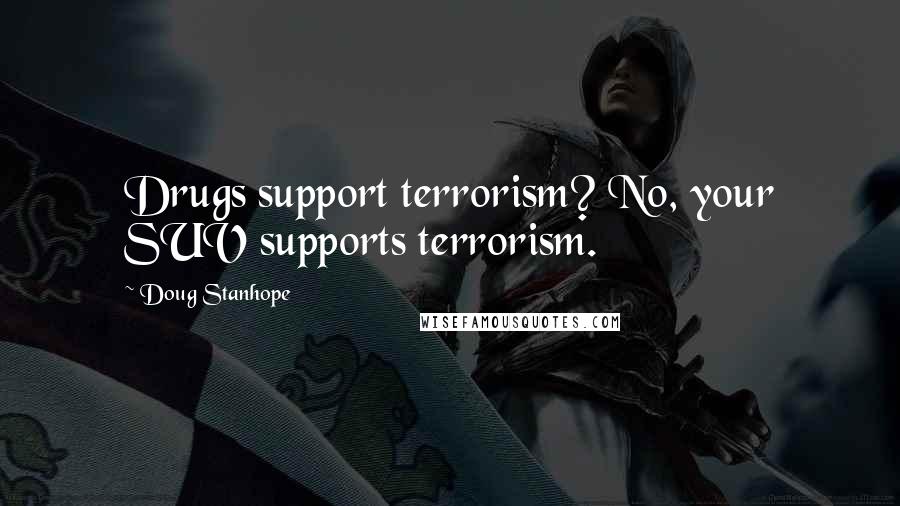 Doug Stanhope Quotes: Drugs support terrorism? No, your SUV supports terrorism.