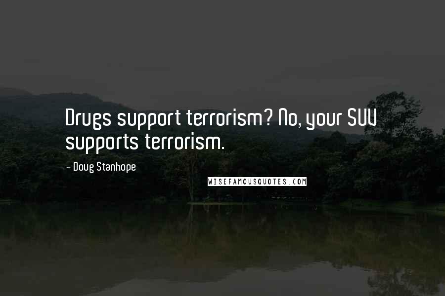 Doug Stanhope Quotes: Drugs support terrorism? No, your SUV supports terrorism.
