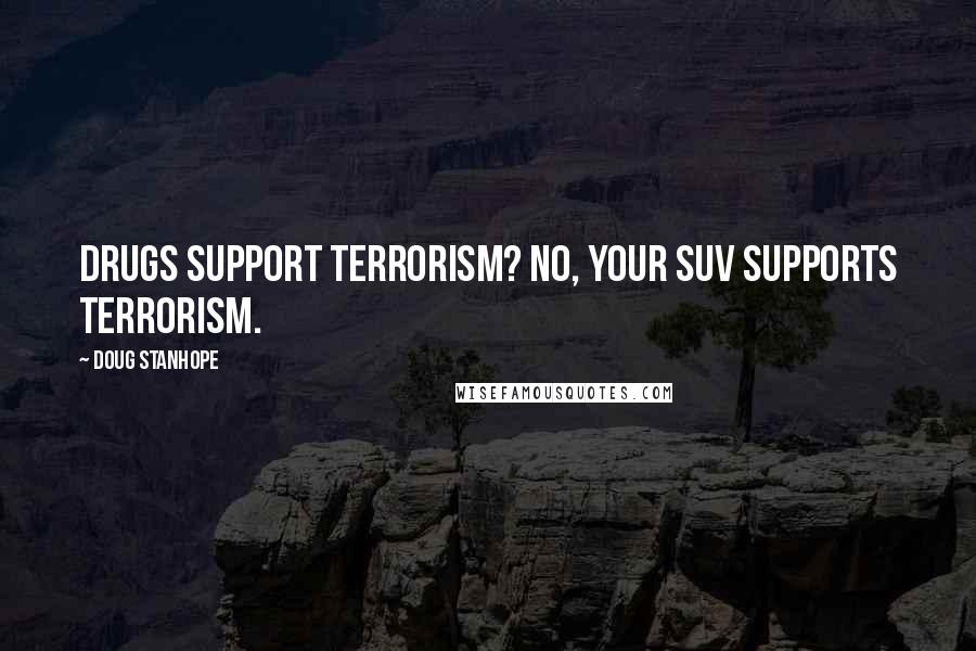 Doug Stanhope Quotes: Drugs support terrorism? No, your SUV supports terrorism.