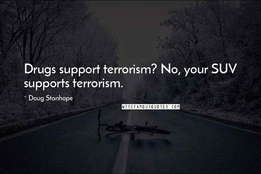 Doug Stanhope Quotes: Drugs support terrorism? No, your SUV supports terrorism.