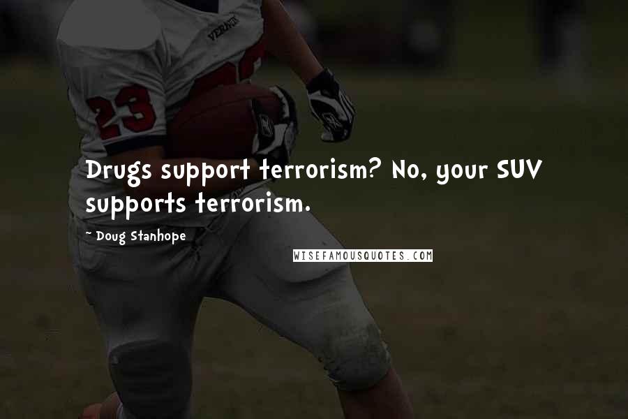 Doug Stanhope Quotes: Drugs support terrorism? No, your SUV supports terrorism.