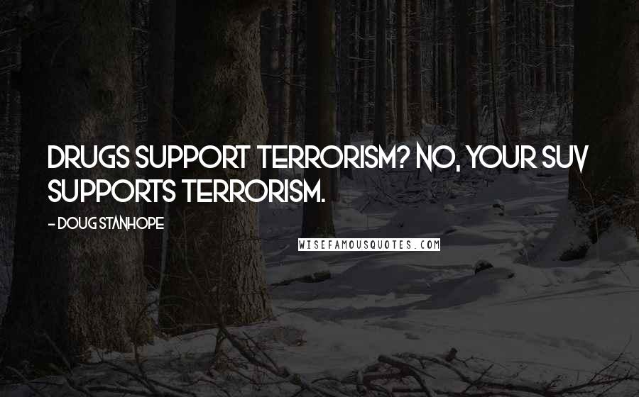 Doug Stanhope Quotes: Drugs support terrorism? No, your SUV supports terrorism.