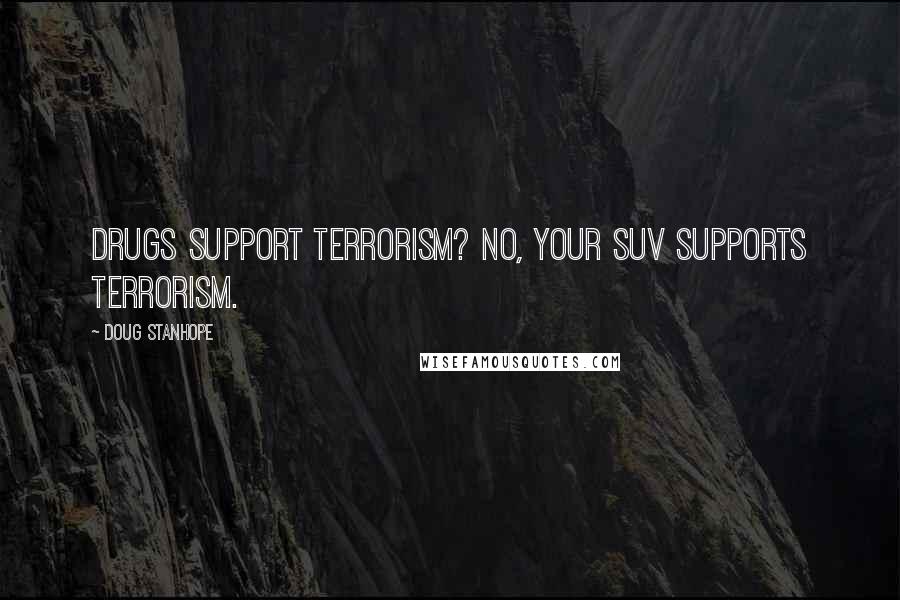 Doug Stanhope Quotes: Drugs support terrorism? No, your SUV supports terrorism.