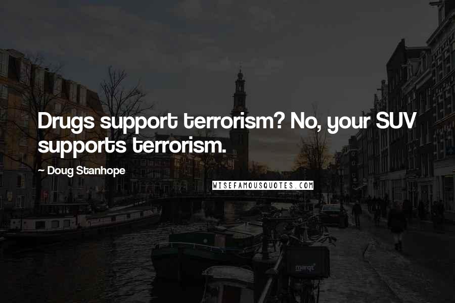 Doug Stanhope Quotes: Drugs support terrorism? No, your SUV supports terrorism.