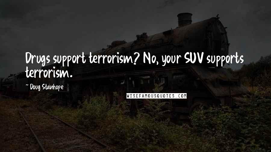 Doug Stanhope Quotes: Drugs support terrorism? No, your SUV supports terrorism.