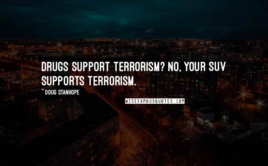 Doug Stanhope Quotes: Drugs support terrorism? No, your SUV supports terrorism.