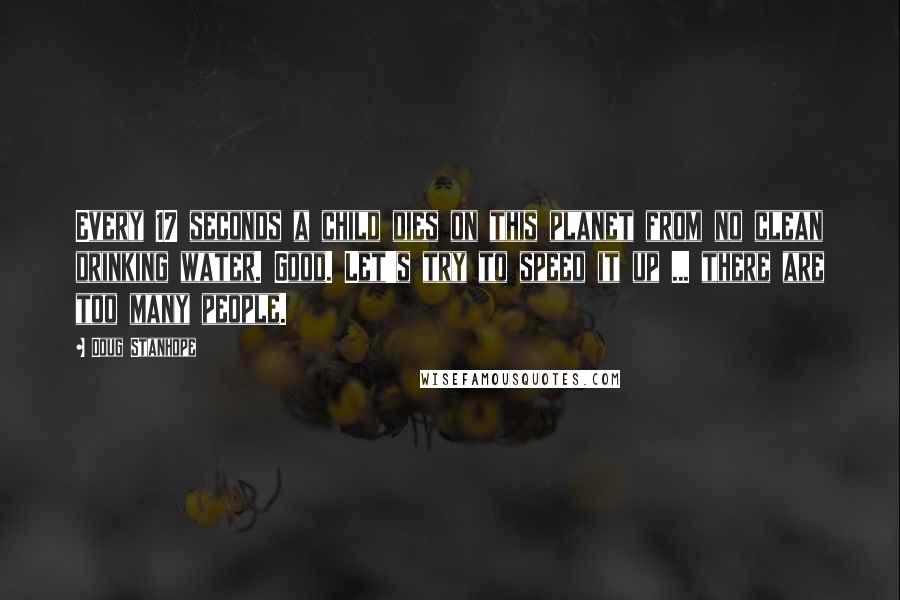 Doug Stanhope Quotes: Every 17 seconds a child dies on this planet from no clean drinking water. Good. Let's try to speed it up ... there are too many people.
