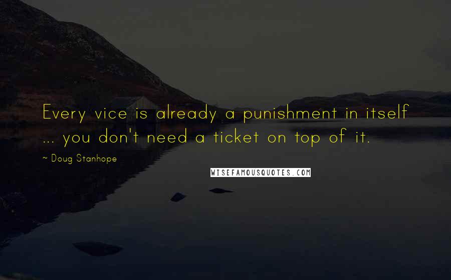 Doug Stanhope Quotes: Every vice is already a punishment in itself ... you don't need a ticket on top of it.