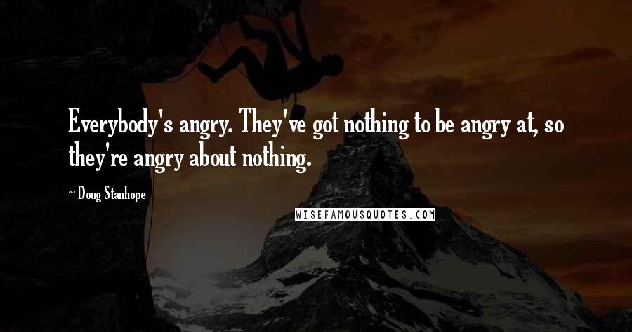 Doug Stanhope Quotes: Everybody's angry. They've got nothing to be angry at, so they're angry about nothing.