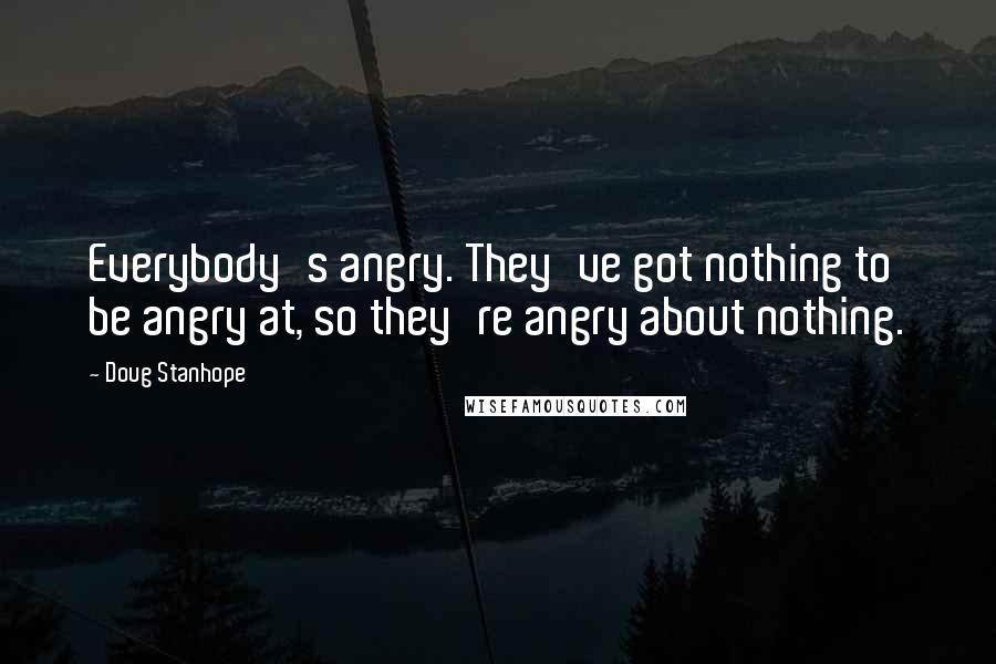 Doug Stanhope Quotes: Everybody's angry. They've got nothing to be angry at, so they're angry about nothing.