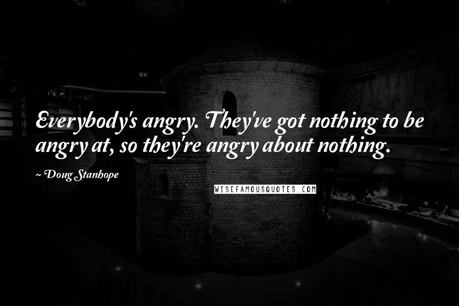 Doug Stanhope Quotes: Everybody's angry. They've got nothing to be angry at, so they're angry about nothing.