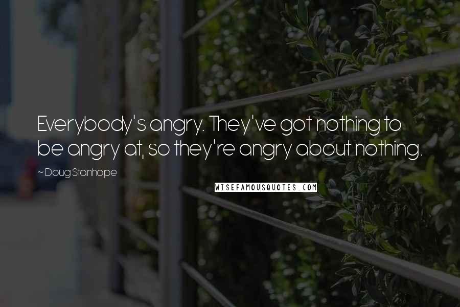 Doug Stanhope Quotes: Everybody's angry. They've got nothing to be angry at, so they're angry about nothing.