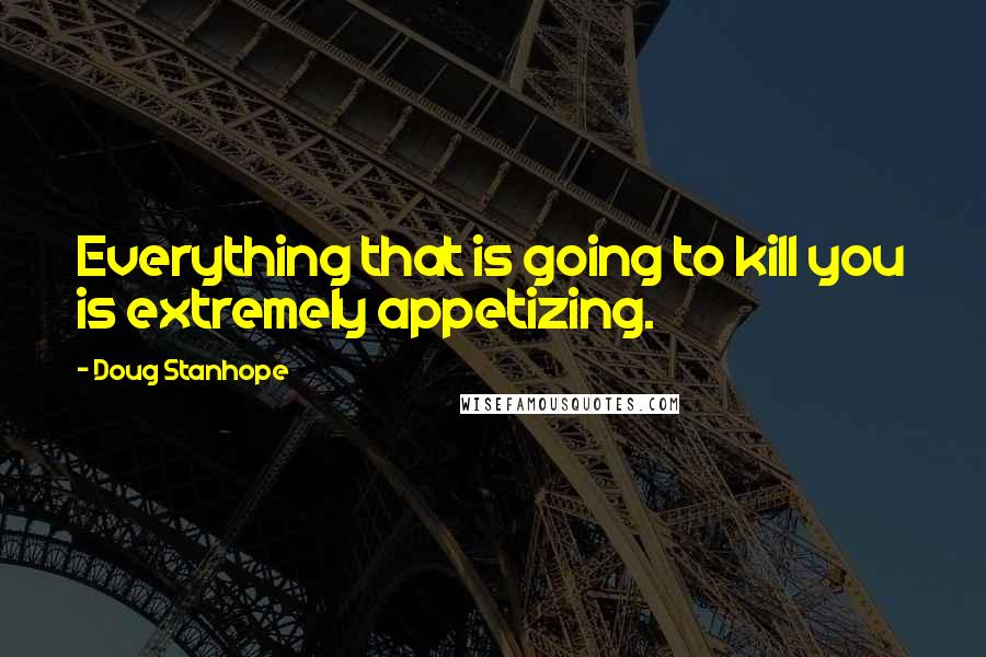 Doug Stanhope Quotes: Everything that is going to kill you is extremely appetizing.