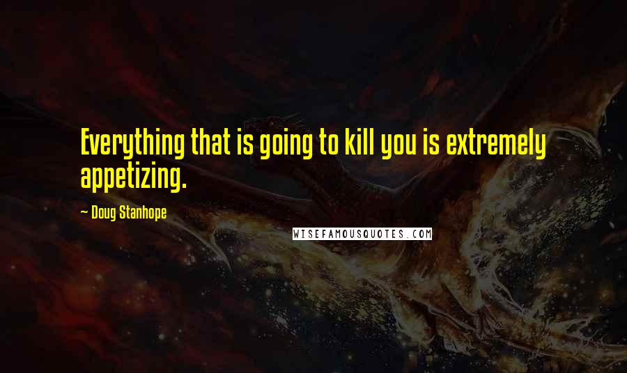 Doug Stanhope Quotes: Everything that is going to kill you is extremely appetizing.