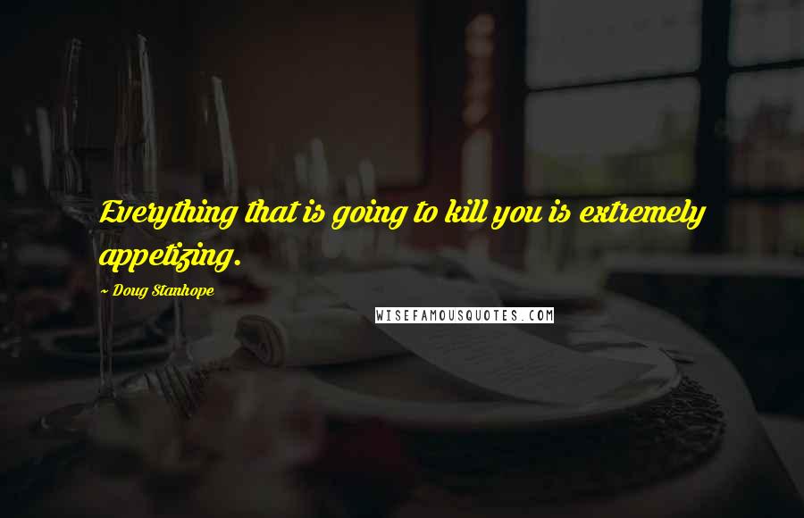 Doug Stanhope Quotes: Everything that is going to kill you is extremely appetizing.