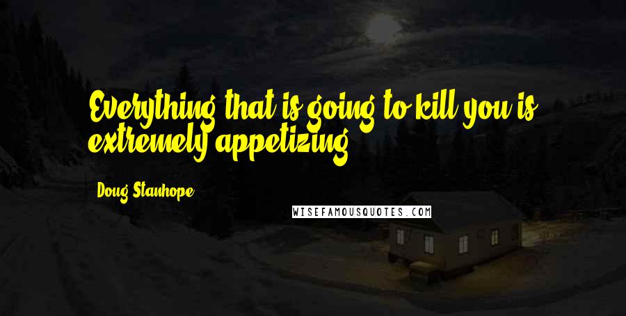 Doug Stanhope Quotes: Everything that is going to kill you is extremely appetizing.