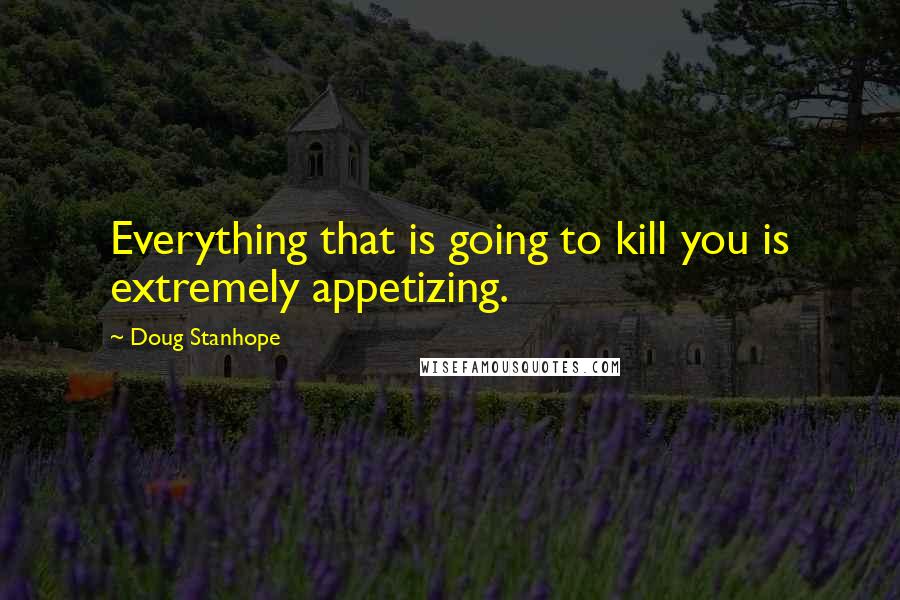 Doug Stanhope Quotes: Everything that is going to kill you is extremely appetizing.