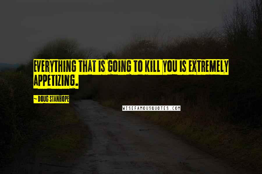 Doug Stanhope Quotes: Everything that is going to kill you is extremely appetizing.