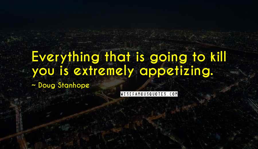 Doug Stanhope Quotes: Everything that is going to kill you is extremely appetizing.