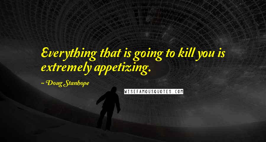Doug Stanhope Quotes: Everything that is going to kill you is extremely appetizing.