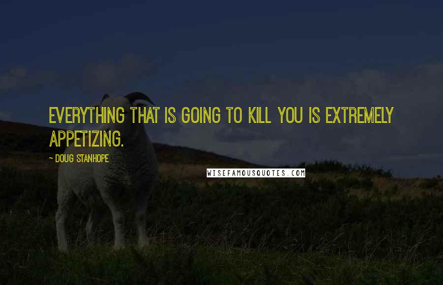 Doug Stanhope Quotes: Everything that is going to kill you is extremely appetizing.