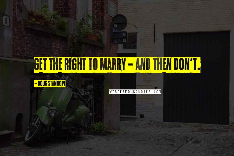 Doug Stanhope Quotes: Get the right to marry - and then don't.