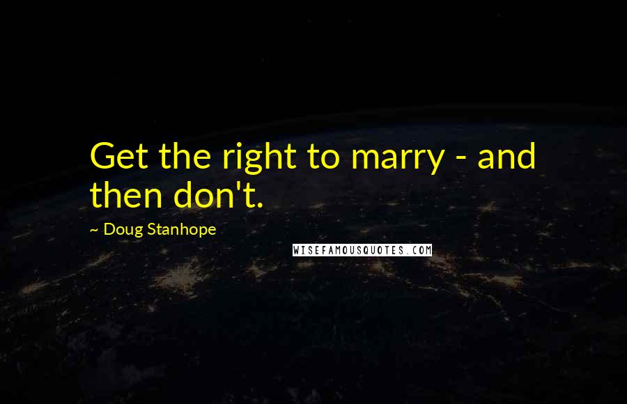 Doug Stanhope Quotes: Get the right to marry - and then don't.