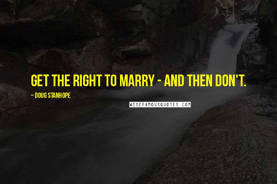 Doug Stanhope Quotes: Get the right to marry - and then don't.
