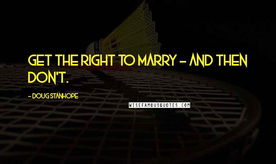 Doug Stanhope Quotes: Get the right to marry - and then don't.