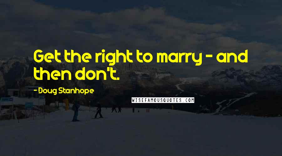 Doug Stanhope Quotes: Get the right to marry - and then don't.