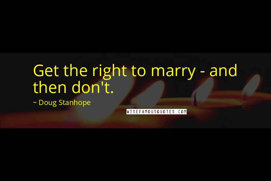 Doug Stanhope Quotes: Get the right to marry - and then don't.