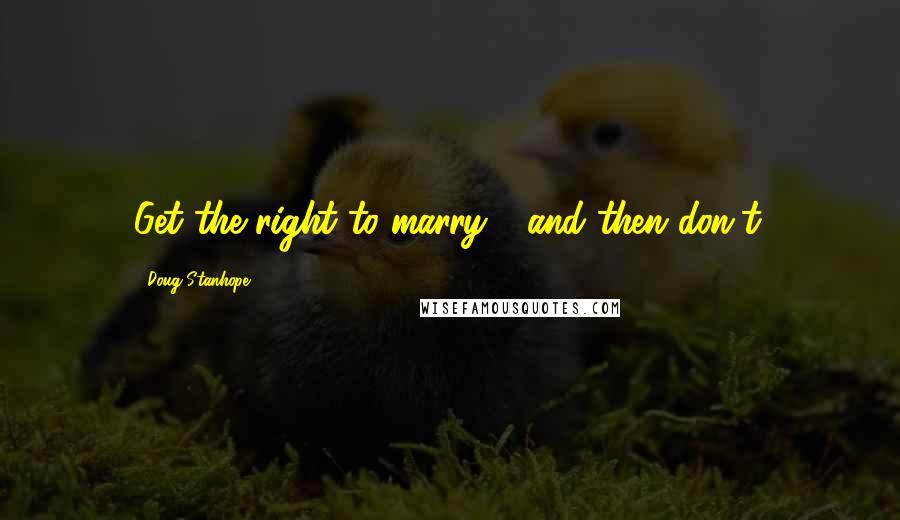 Doug Stanhope Quotes: Get the right to marry - and then don't.