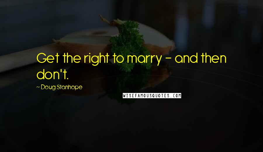 Doug Stanhope Quotes: Get the right to marry - and then don't.