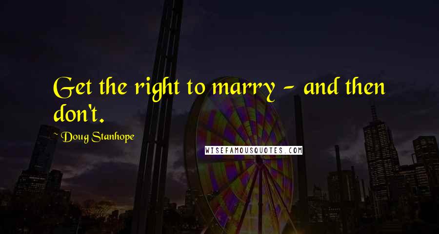 Doug Stanhope Quotes: Get the right to marry - and then don't.